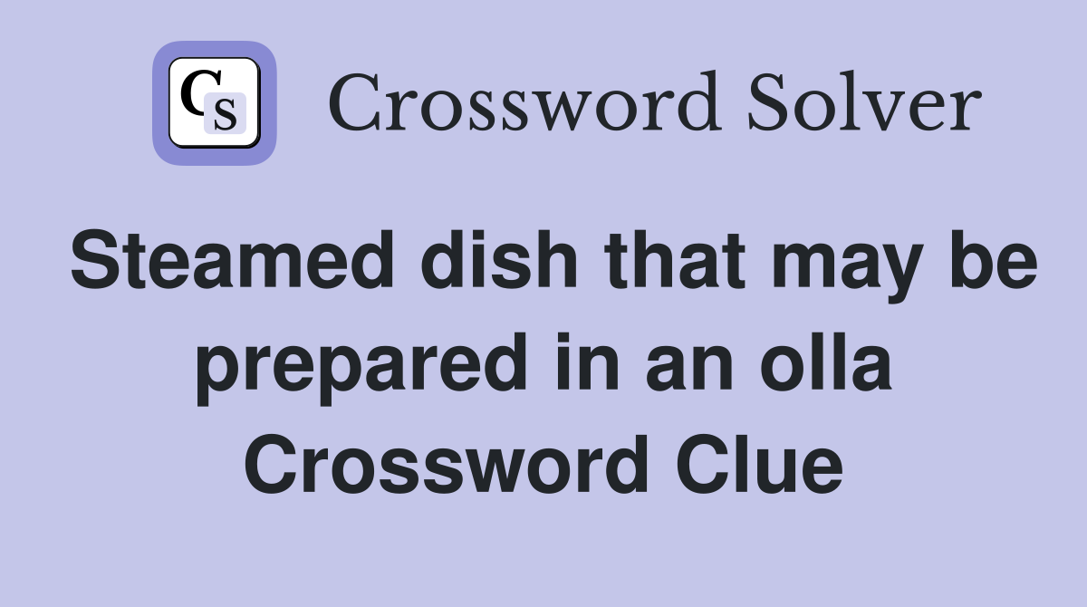 Steamed dish that may be prepared in an olla Crossword Clue