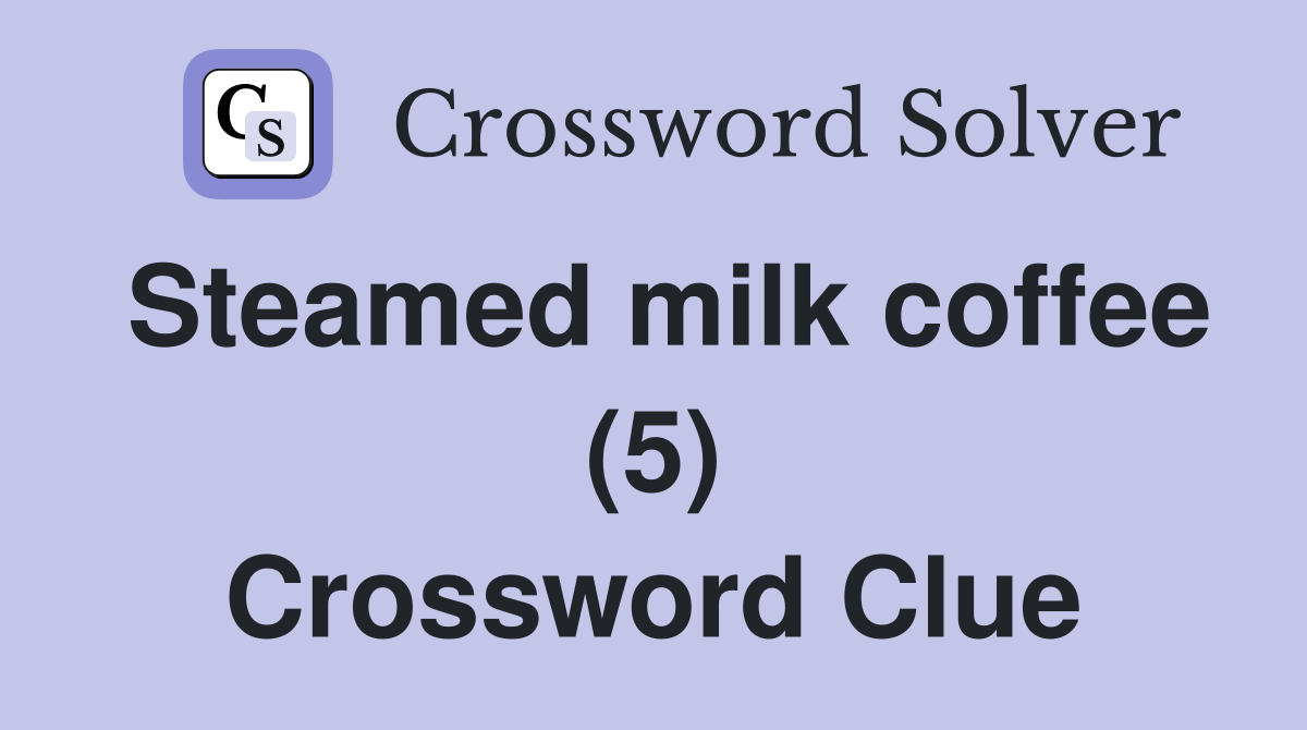 Steamed milk coffee (5) Crossword Clue