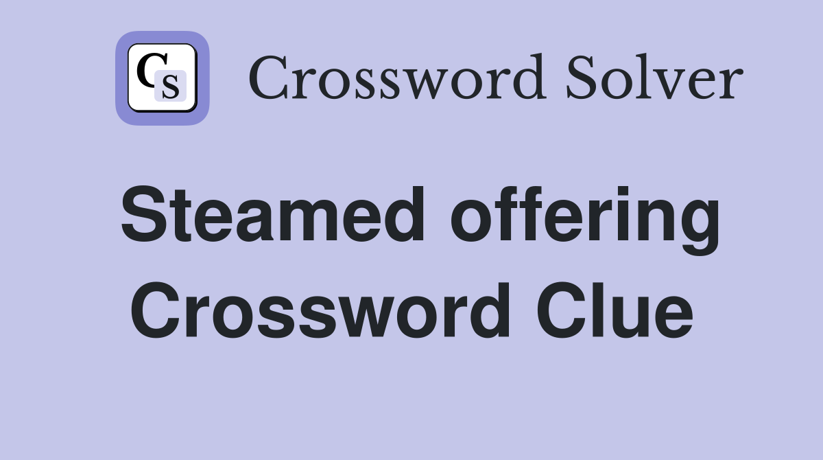 Steamed offering Crossword Clue