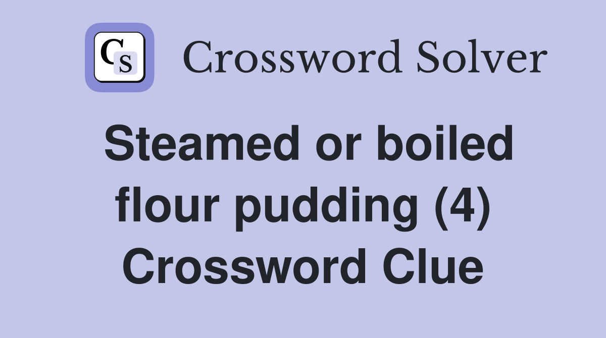 Steamed or boiled flour pudding (4) Crossword Clue