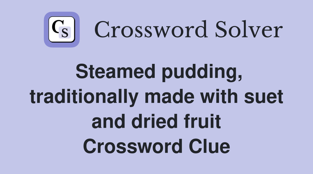 Steamed pudding, traditionally made with suet and dried fruit Crossword Clue