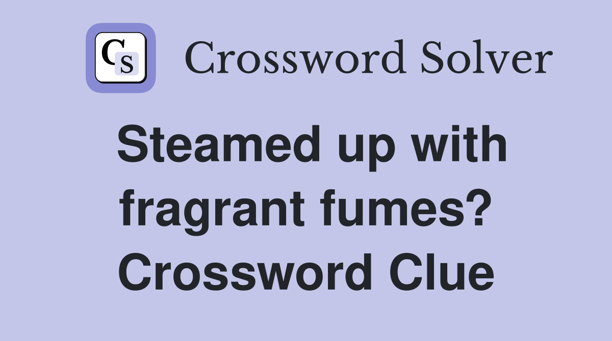 Steamed up with fragrant fumes? Crossword Clue