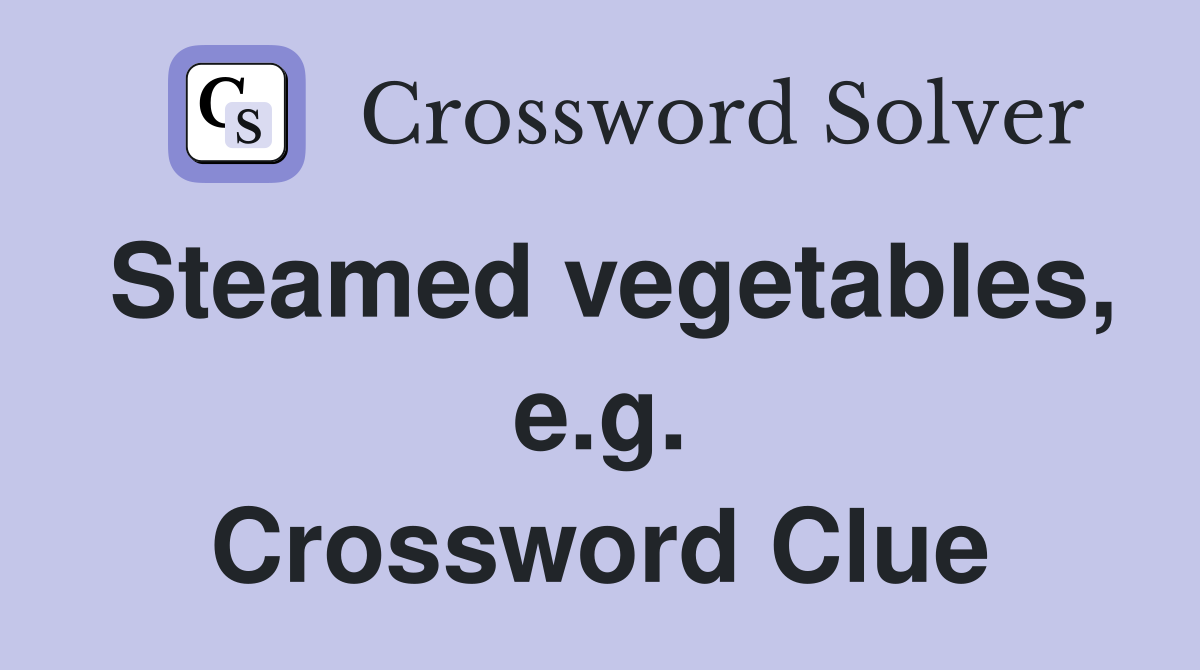 Steamed vegetables, e.g. Crossword Clue