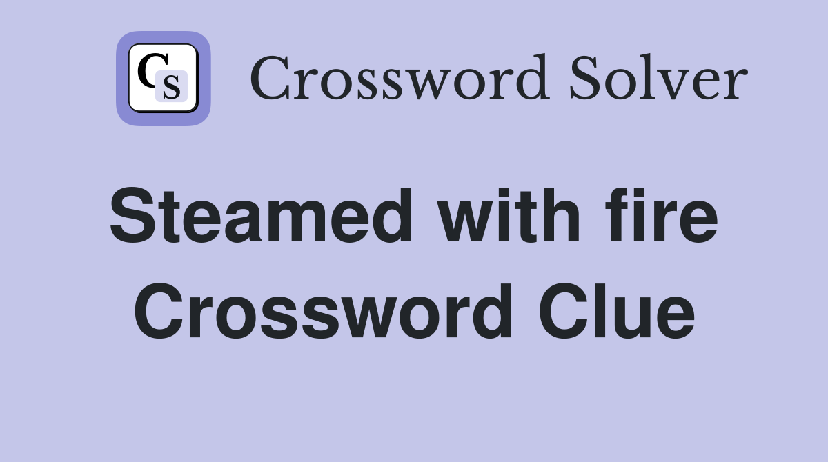 Steamed with fire  Crossword Clue