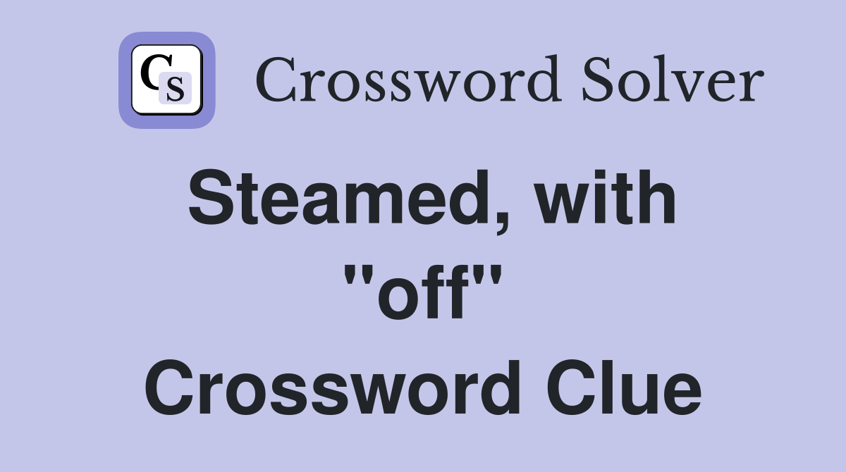 Steamed, with ''off'' Crossword Clue