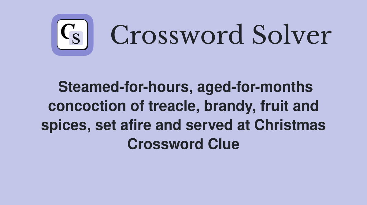 Steamed-for-hours, aged-for-months concoction of treacle, brandy, fruit and spices, set afire and served at Christmas Crossword Clue