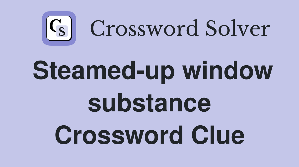 Steamed-up window substance Crossword Clue