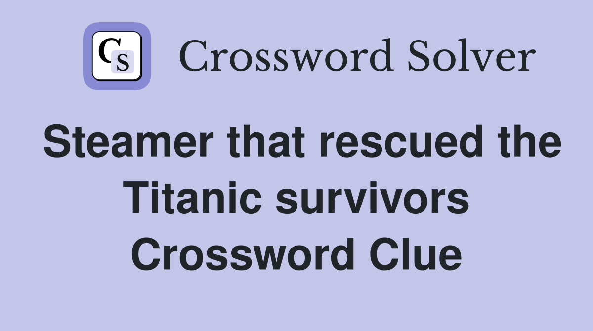Steamer that rescued the Titanic survivors Crossword Clue