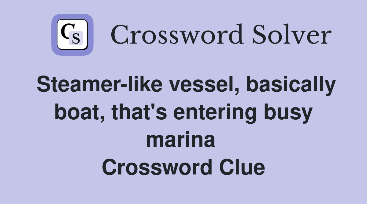 Steamer-like vessel, basically boat, that's entering busy marina  Crossword Clue