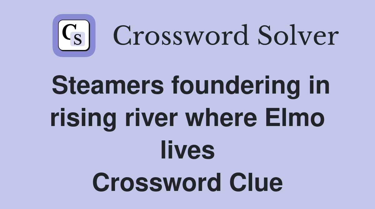 Steamers foundering in rising river where Elmo lives Crossword Clue