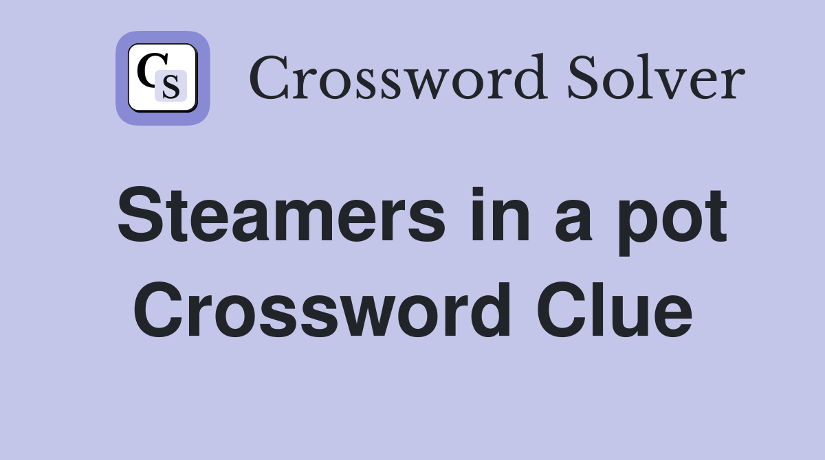 Steamers in a pot Crossword Clue