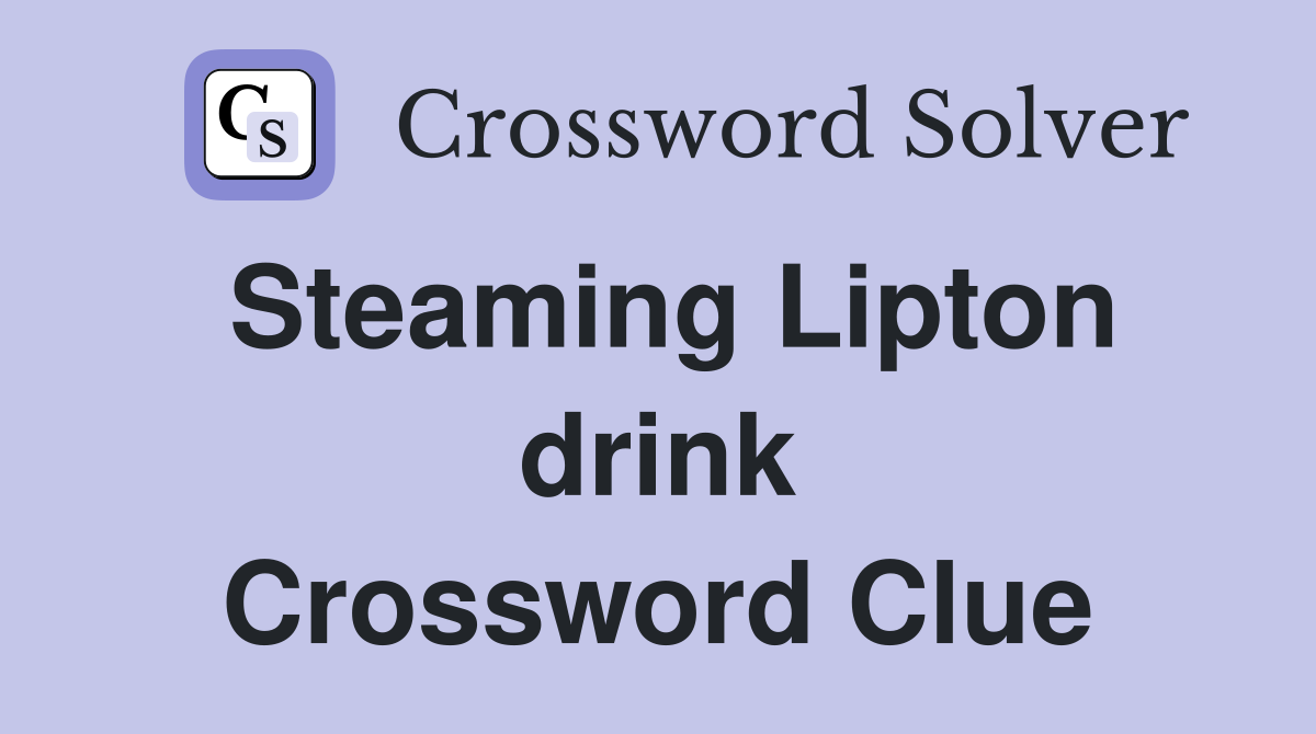 Steaming Lipton drink Crossword Clue