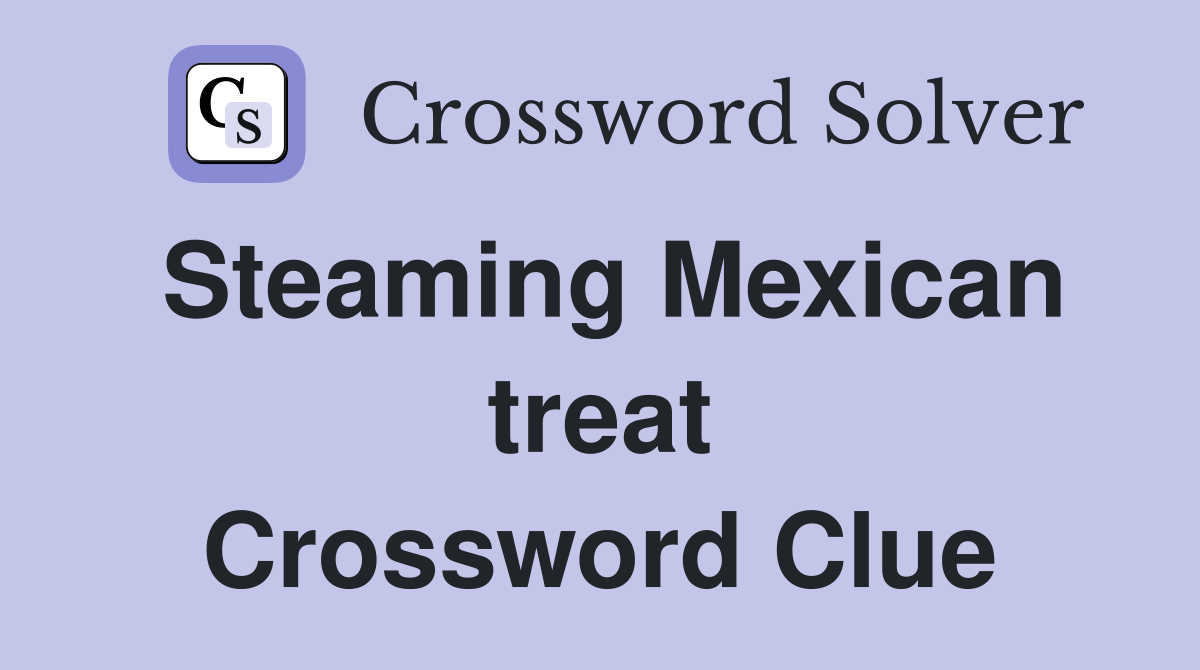 Steaming Mexican treat Crossword Clue