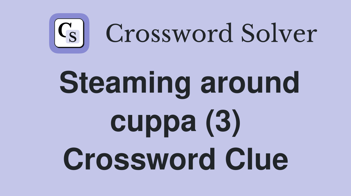 Steaming around cuppa (3) Crossword Clue