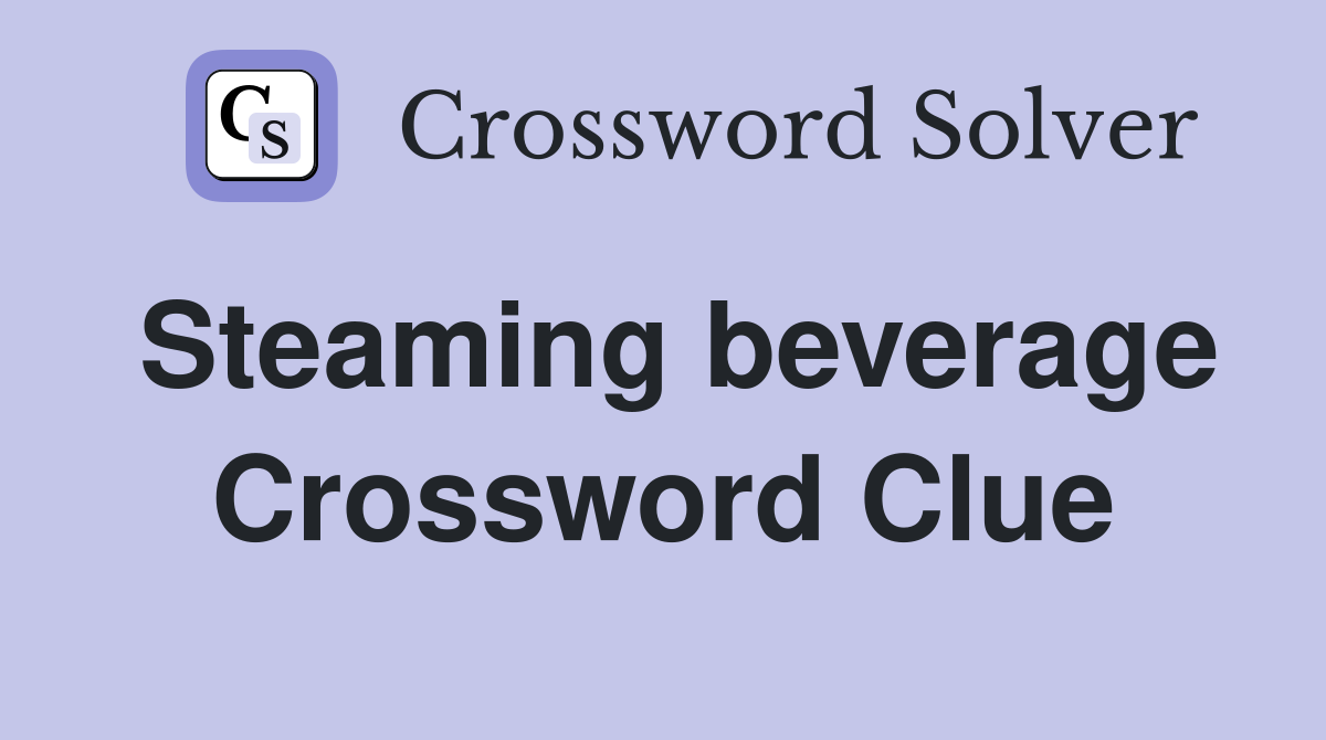 Steaming beverage Crossword Clue