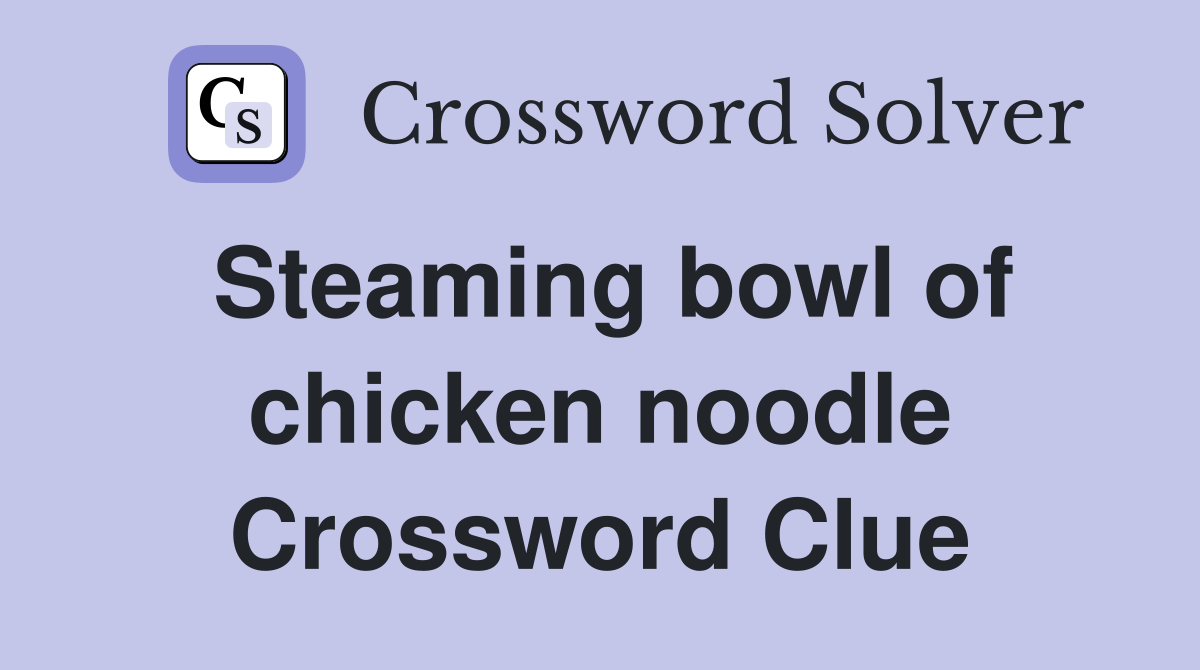 Steaming bowl of chicken noodle Crossword Clue