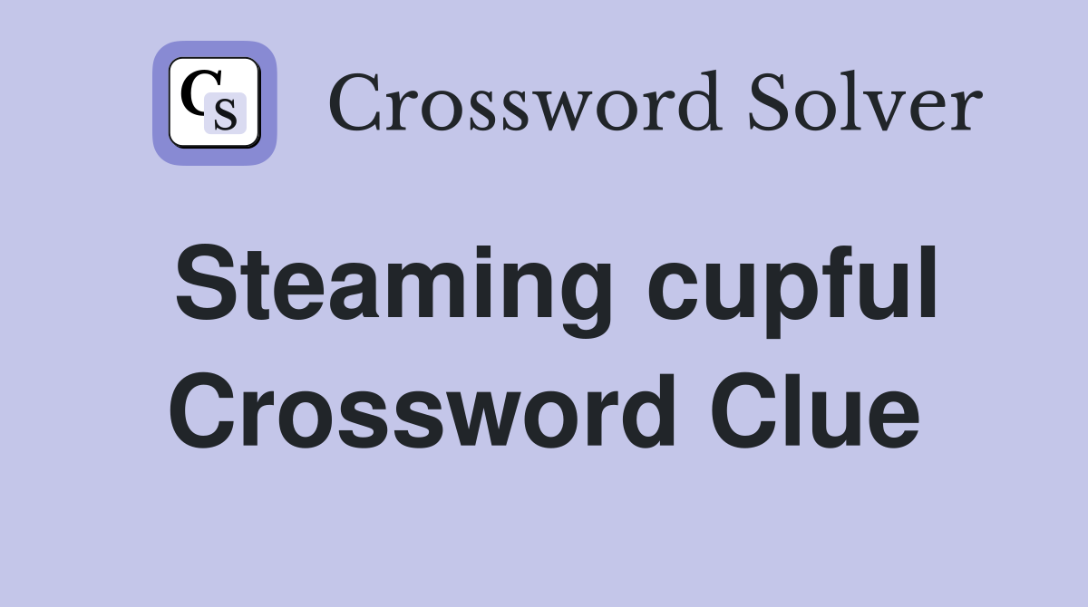 Steaming cupful Crossword Clue