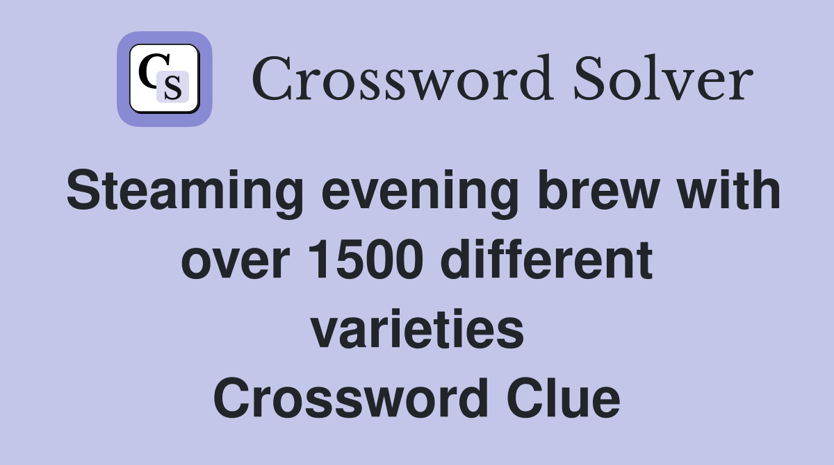 Steaming evening brew with over 1500 different varieties Crossword Clue
