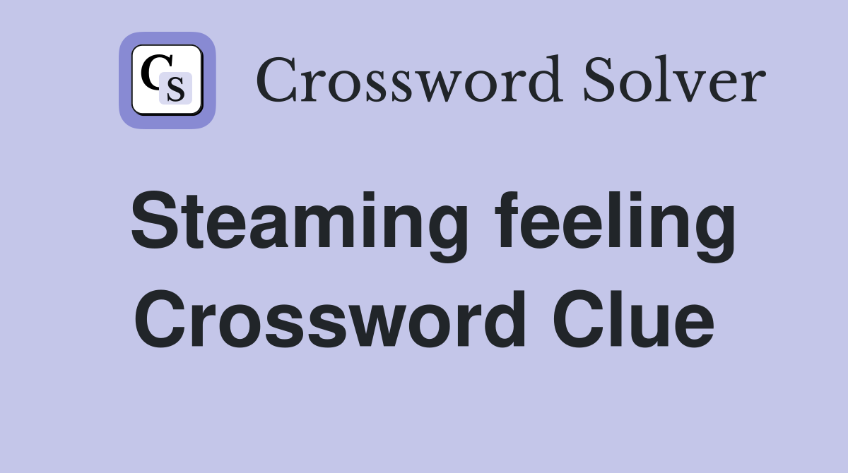Steaming feeling Crossword Clue