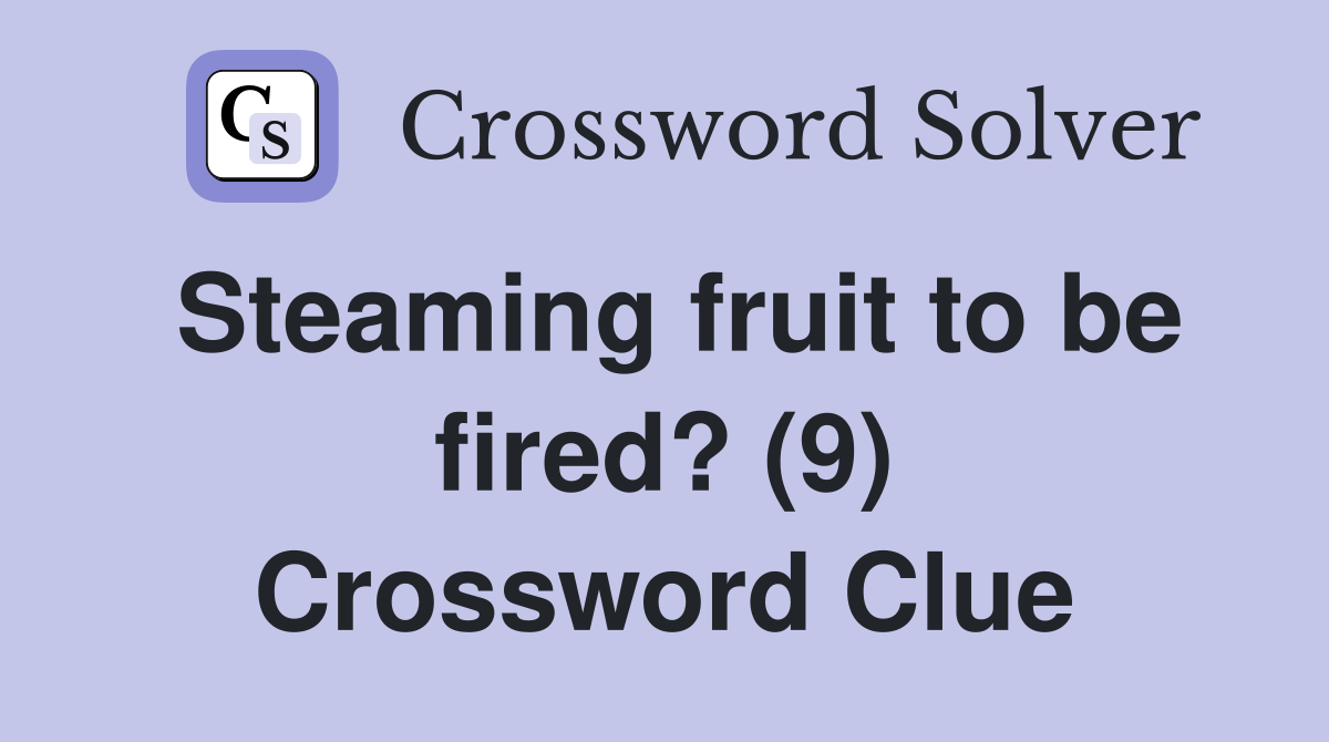 Steaming fruit to be fired? (9) Crossword Clue