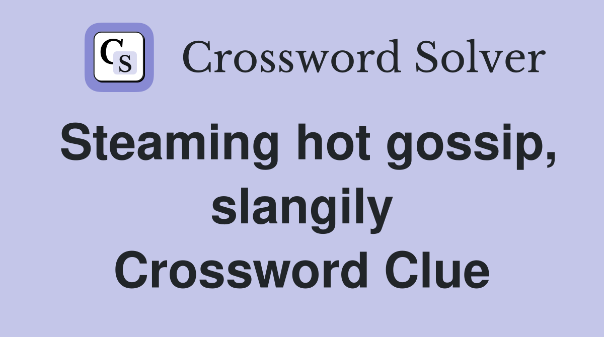 Steaming hot gossip, slangily Crossword Clue
