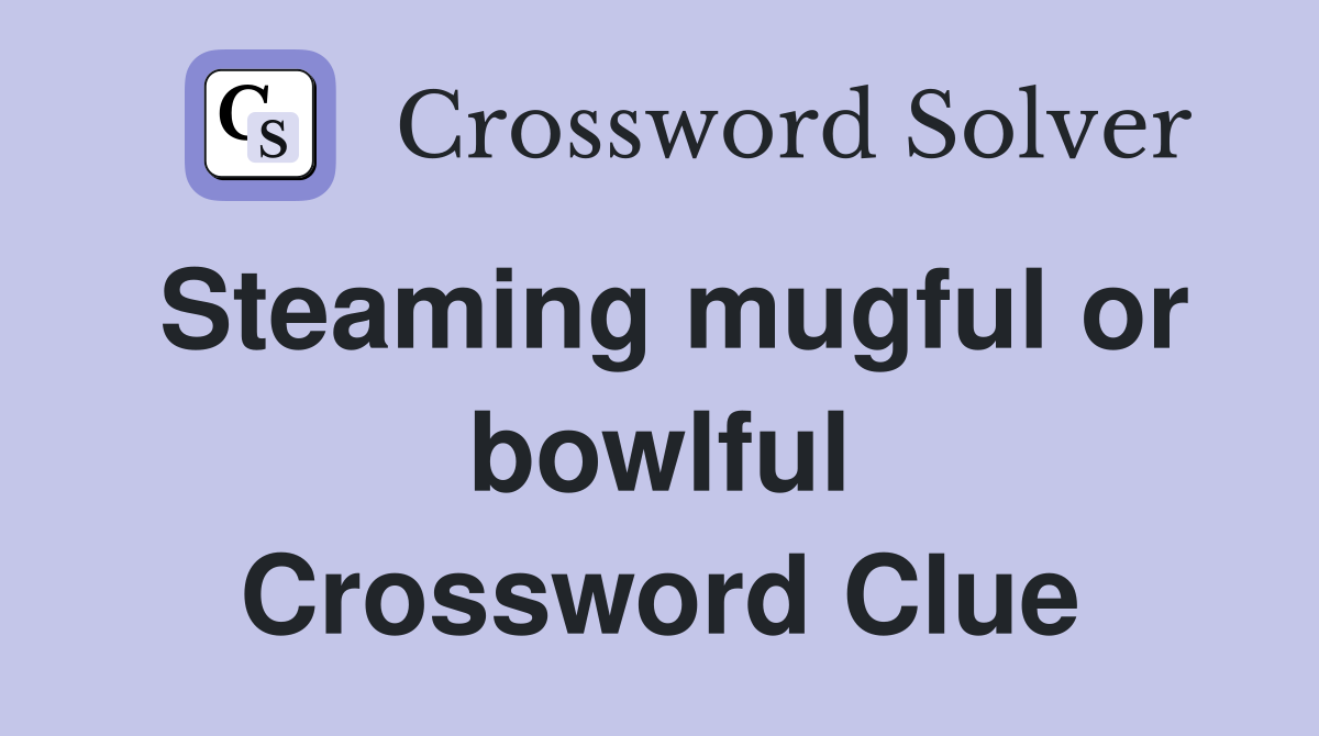 Steaming mugful or bowlful Crossword Clue