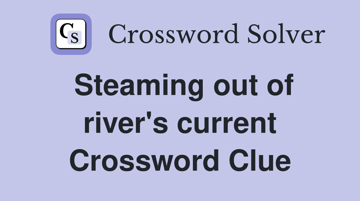 Steaming out of river's current Crossword Clue