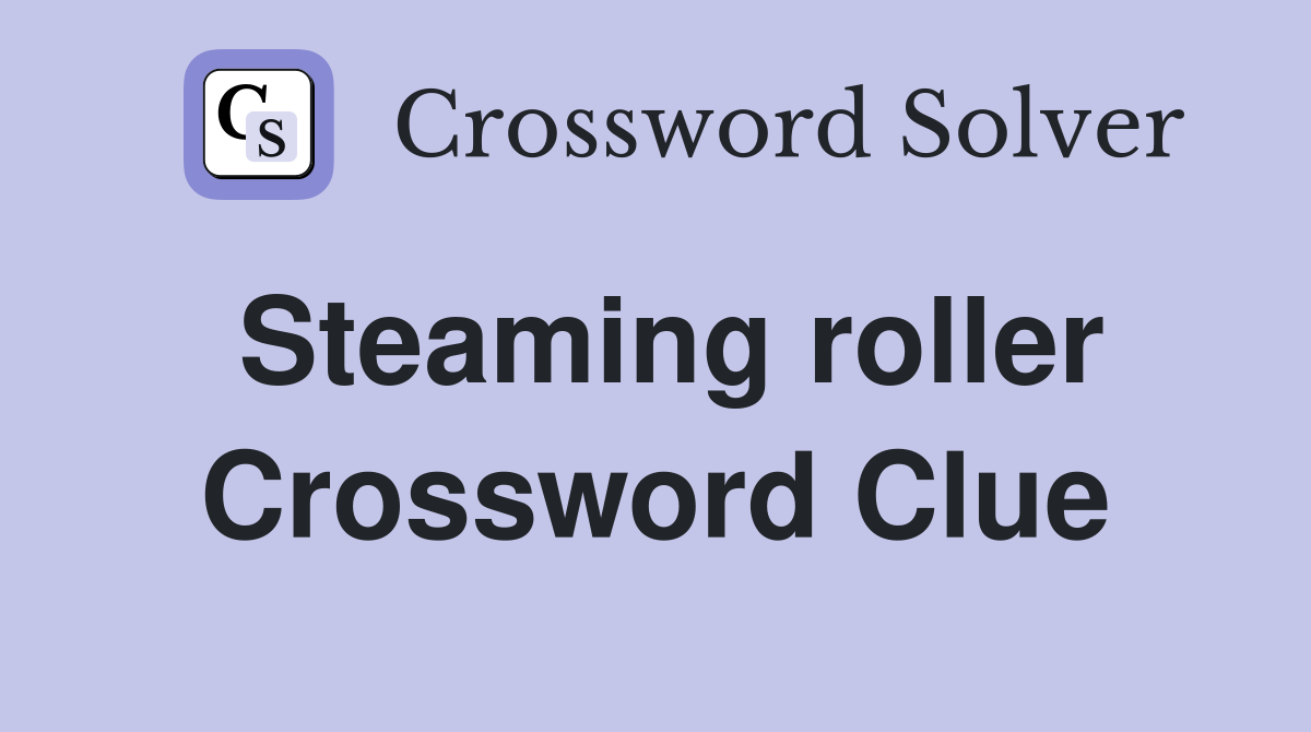 Steaming roller Crossword Clue