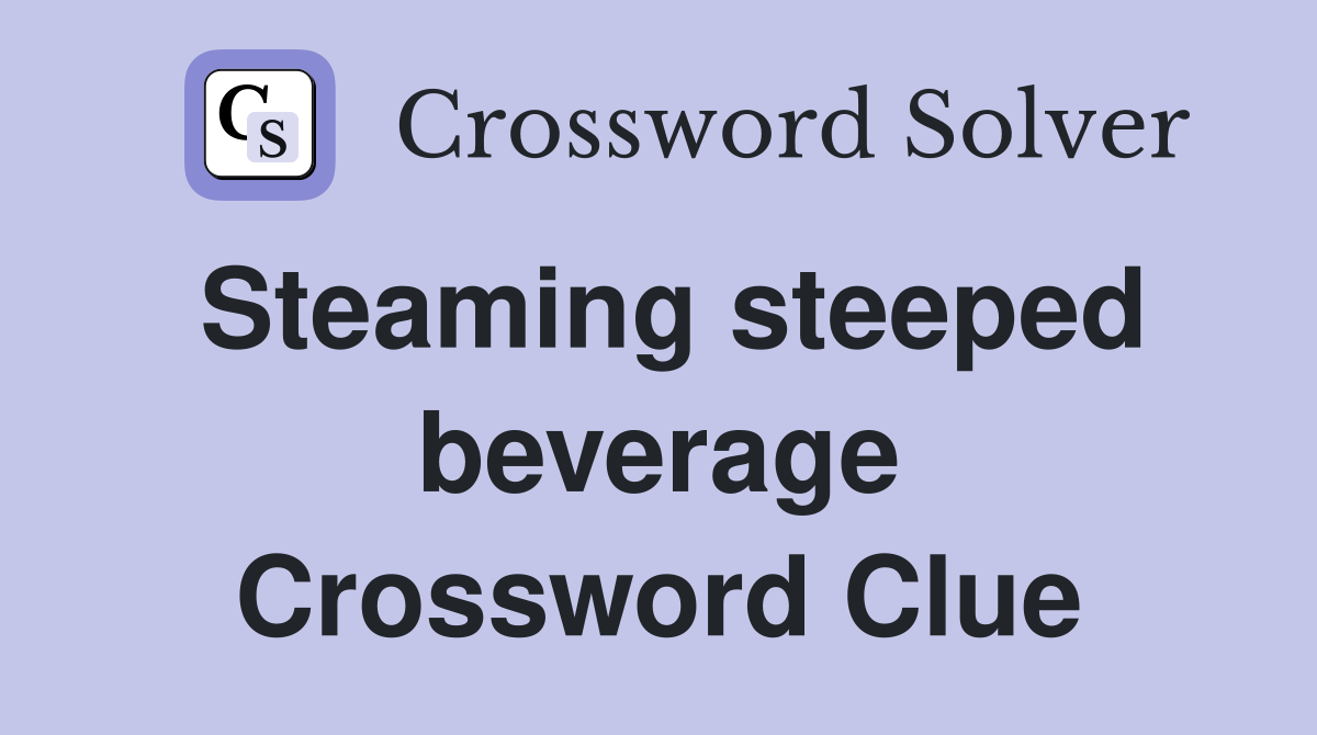 Steaming steeped beverage Crossword Clue