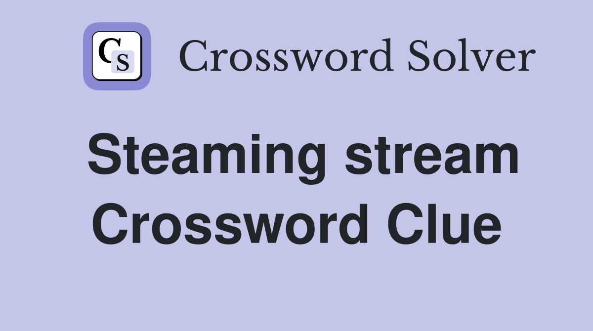 Steaming stream Crossword Clue