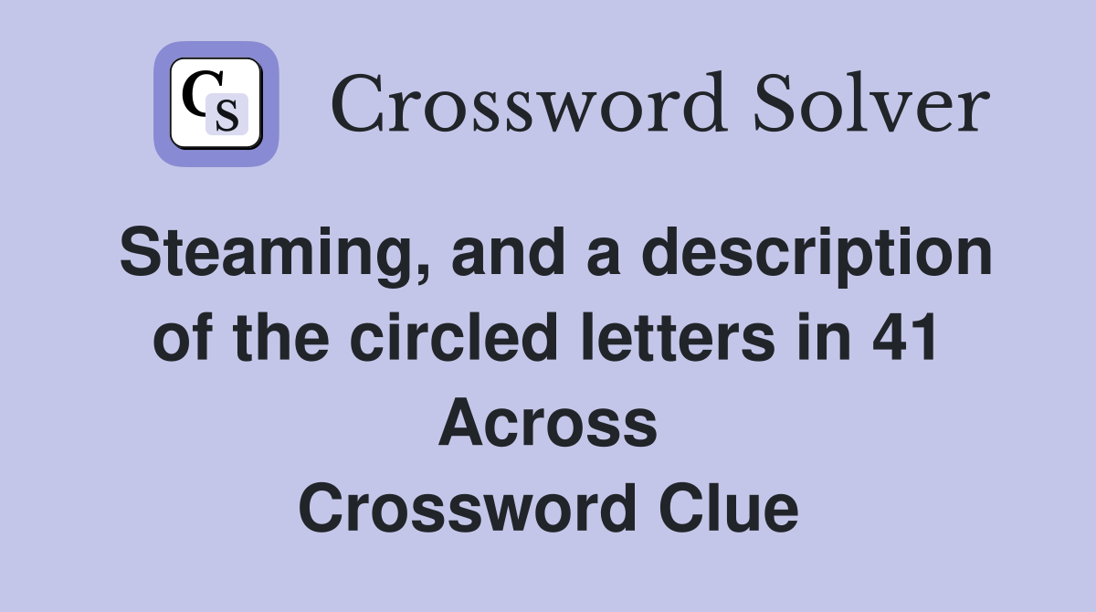 Steaming, and a description of the circled letters in 41 Across Crossword Clue