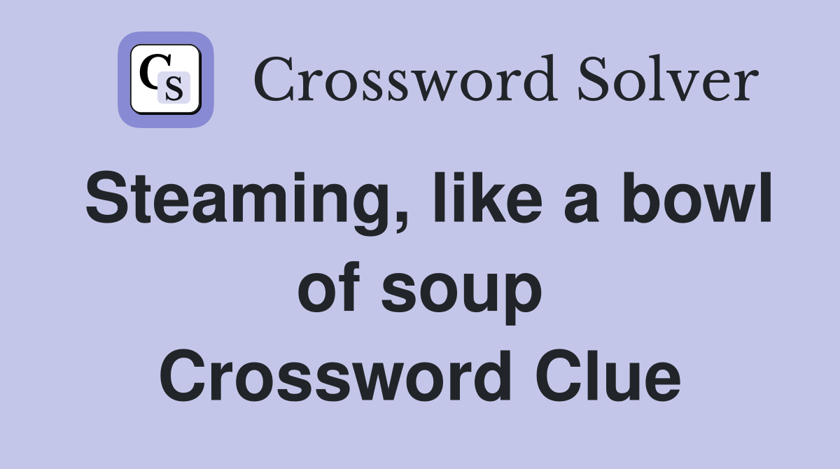 Steaming, like a bowl of soup Crossword Clue