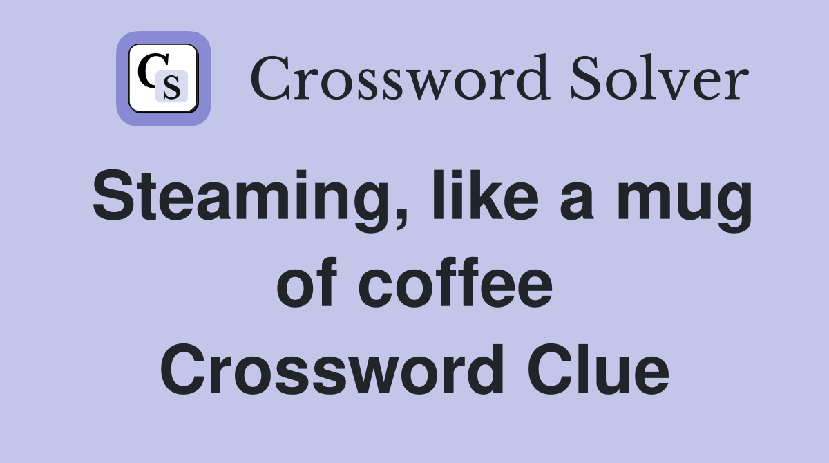 Steaming, like a mug of coffee Crossword Clue