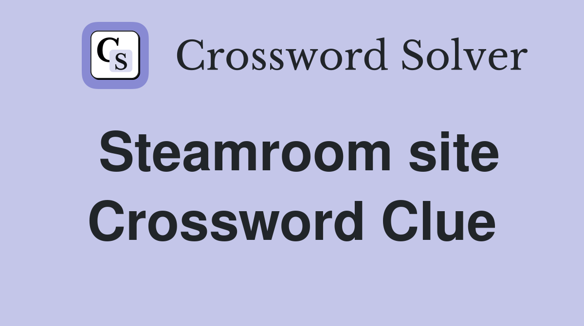 Steamroom site Crossword Clue