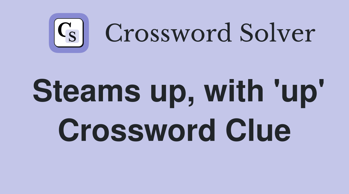 Steams up, with 'up' Crossword Clue