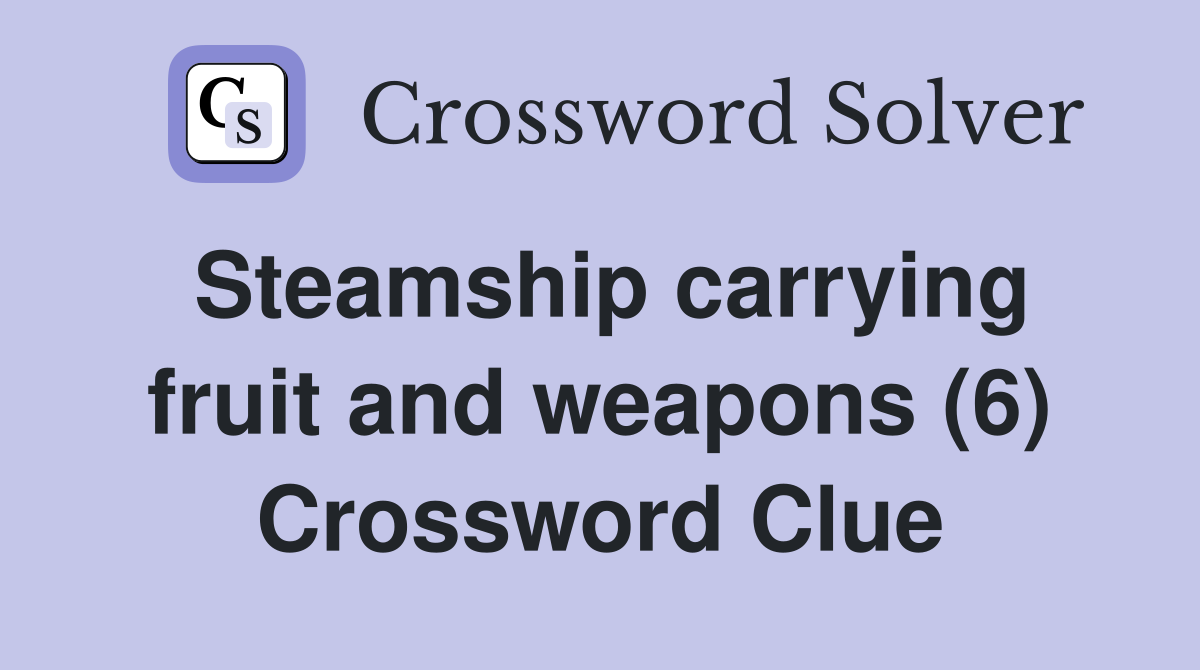 Steamship carrying fruit and weapons (6) Crossword Clue