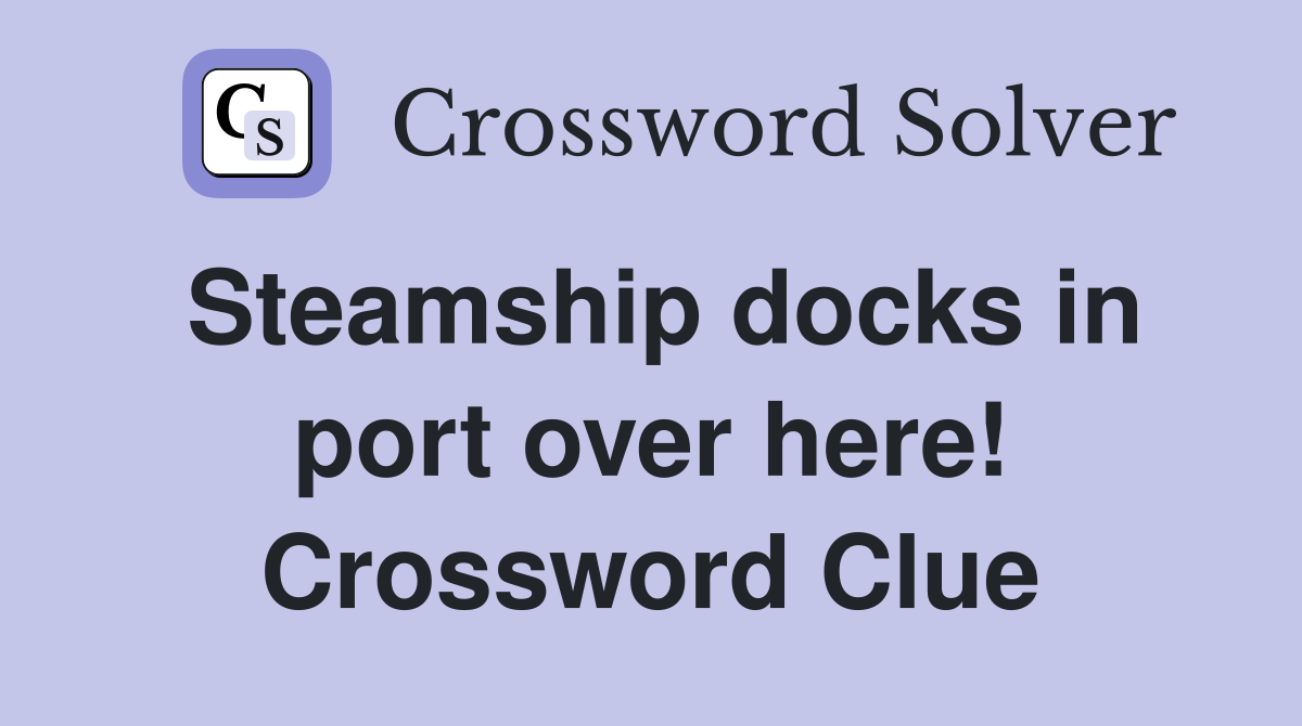 Steamship docks in port over here! Crossword Clue