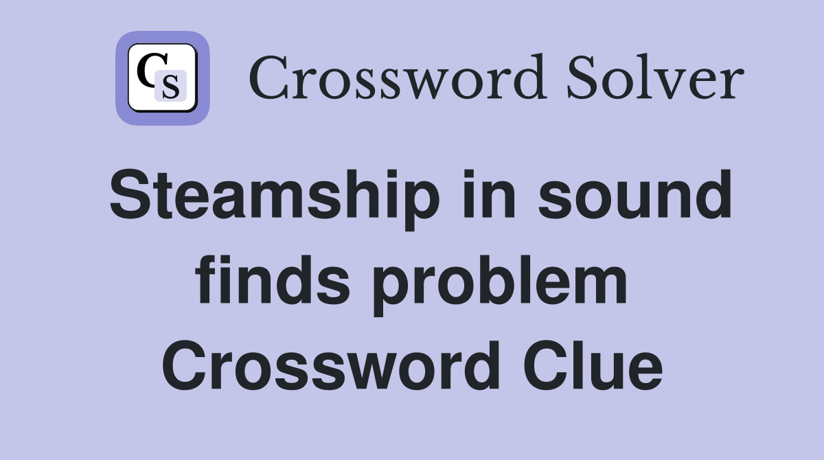 Steamship in sound finds problem Crossword Clue