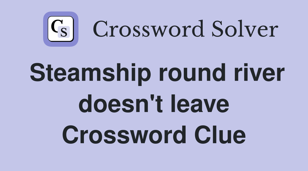 Steamship round river doesn't leave Crossword Clue