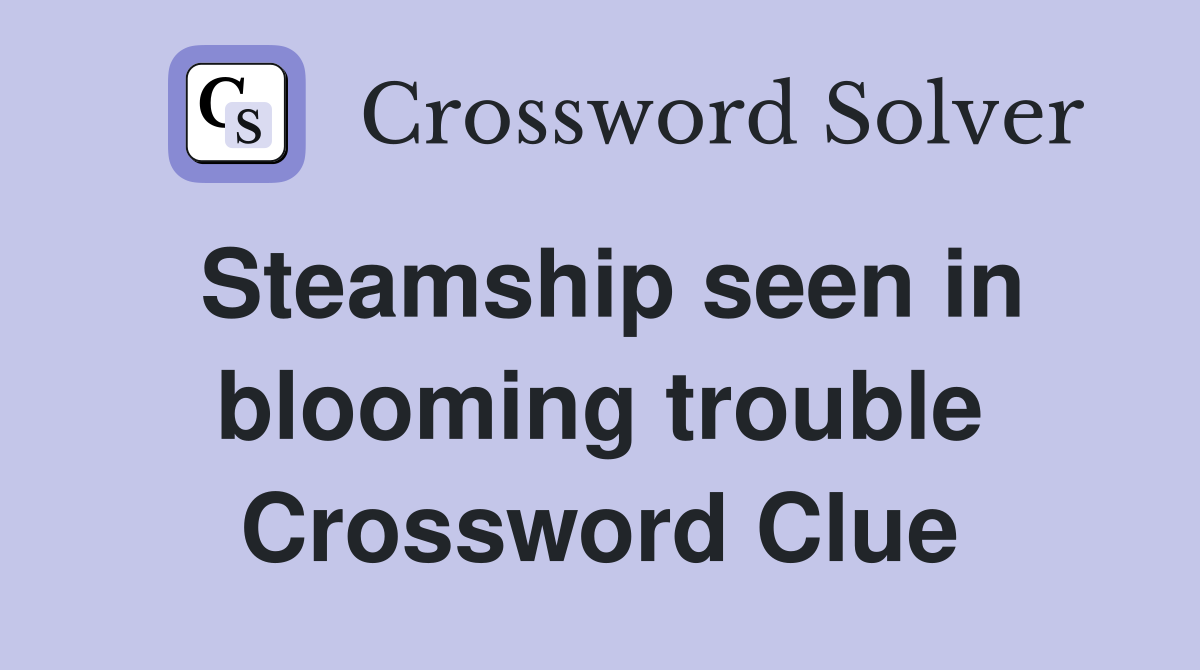 Steamship seen in blooming trouble Crossword Clue