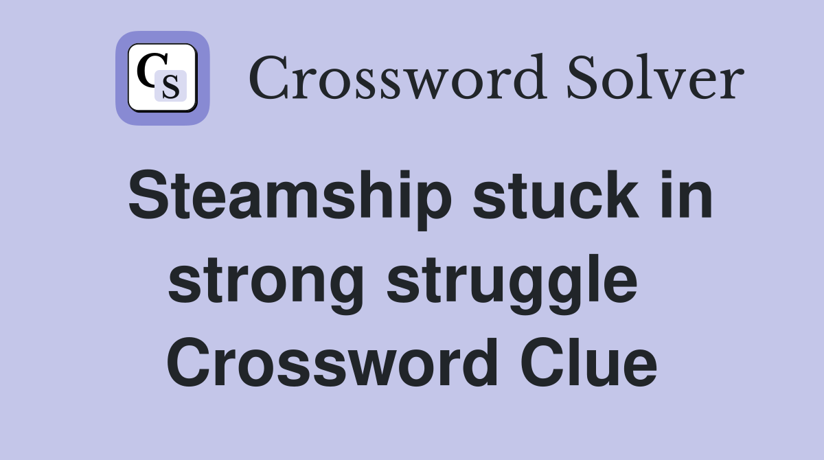 Steamship stuck in strong struggle  Crossword Clue