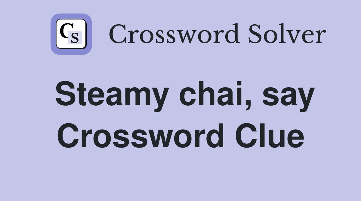 Steamy chai, say Crossword Clue