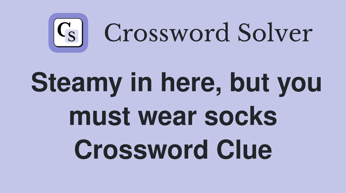 Steamy in here, but you must wear socks Crossword Clue