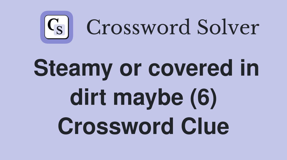 Steamy or covered in dirt maybe (6) Crossword Clue