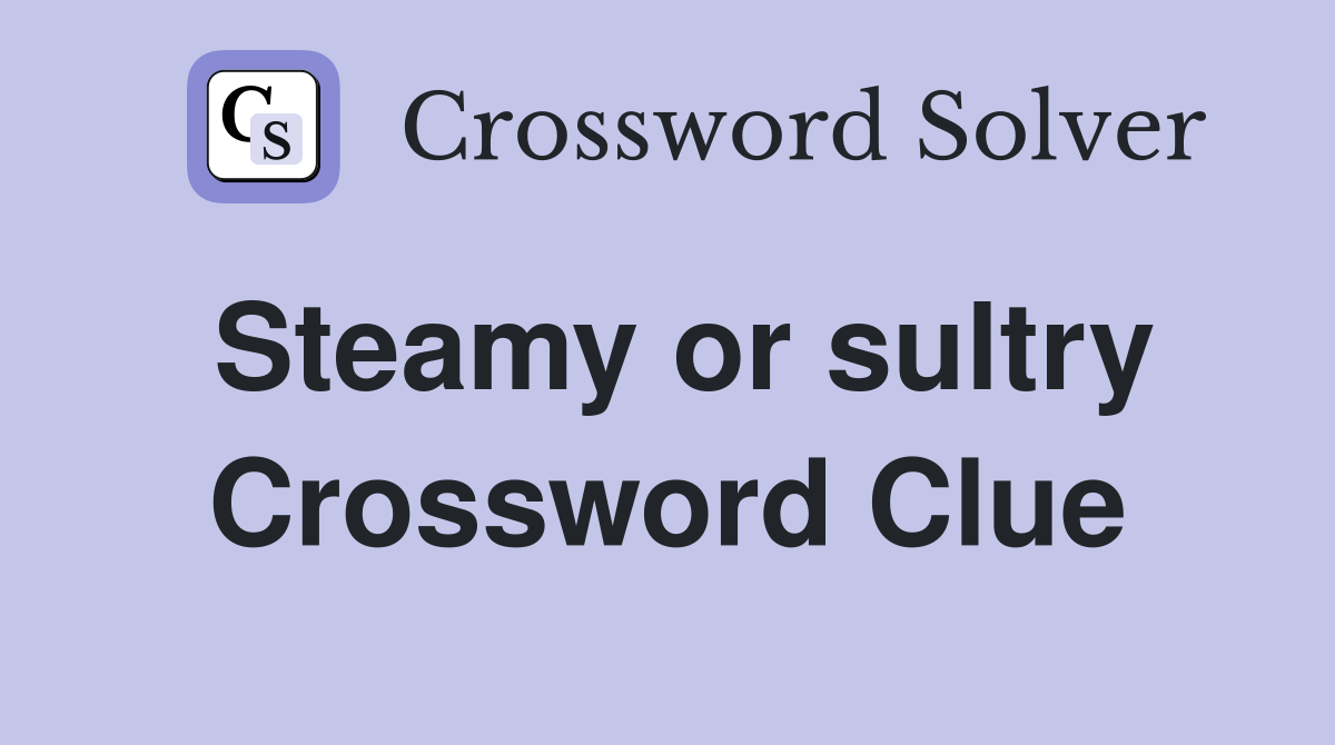 Steamy or sultry Crossword Clue