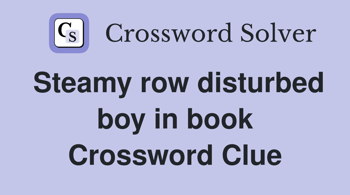 Steamy row disturbed boy in book Crossword Clue
