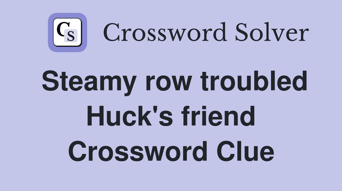 Steamy row troubled Huck's friend Crossword Clue