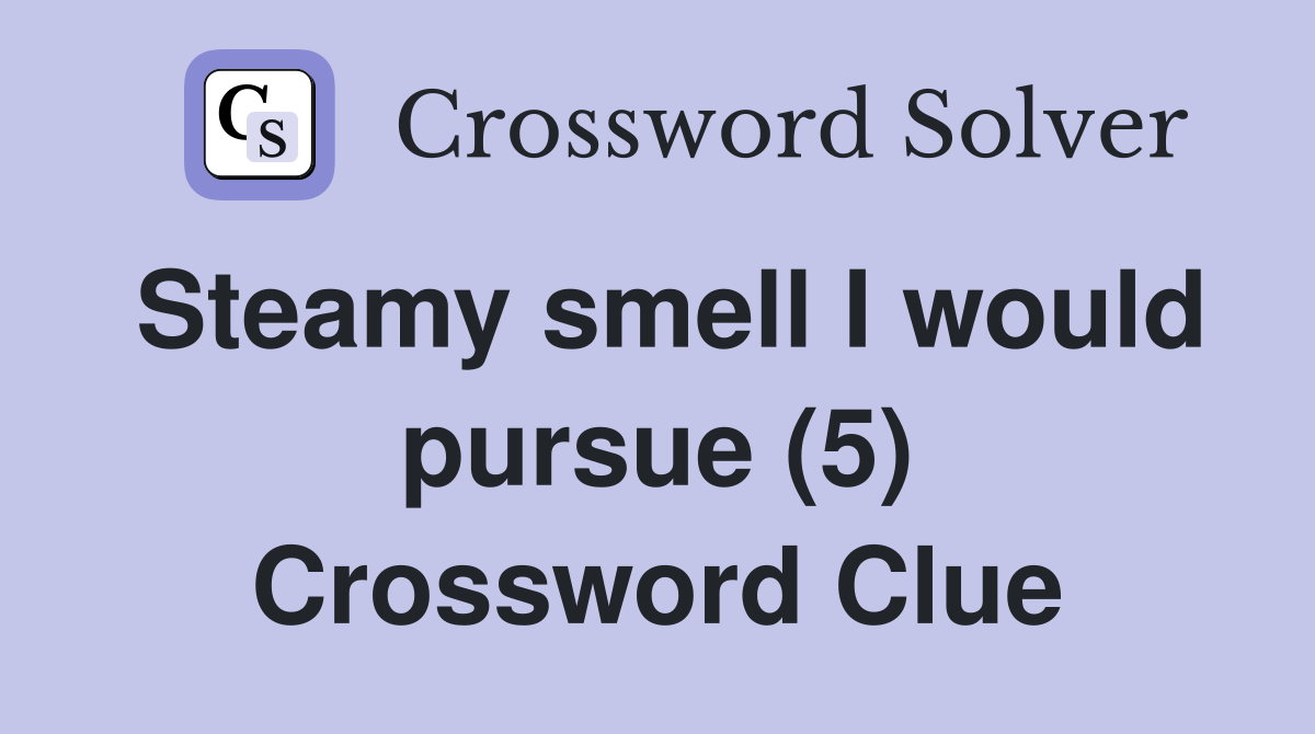 Steamy smell I would pursue (5) Crossword Clue
