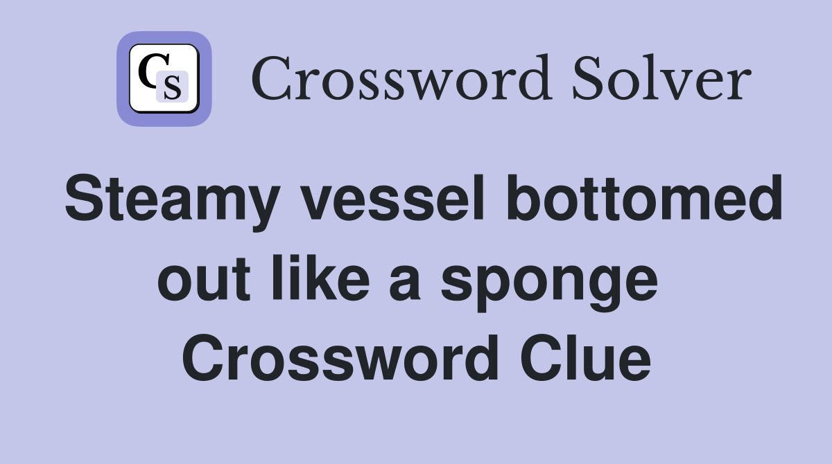 Steamy vessel bottomed out like a sponge  Crossword Clue