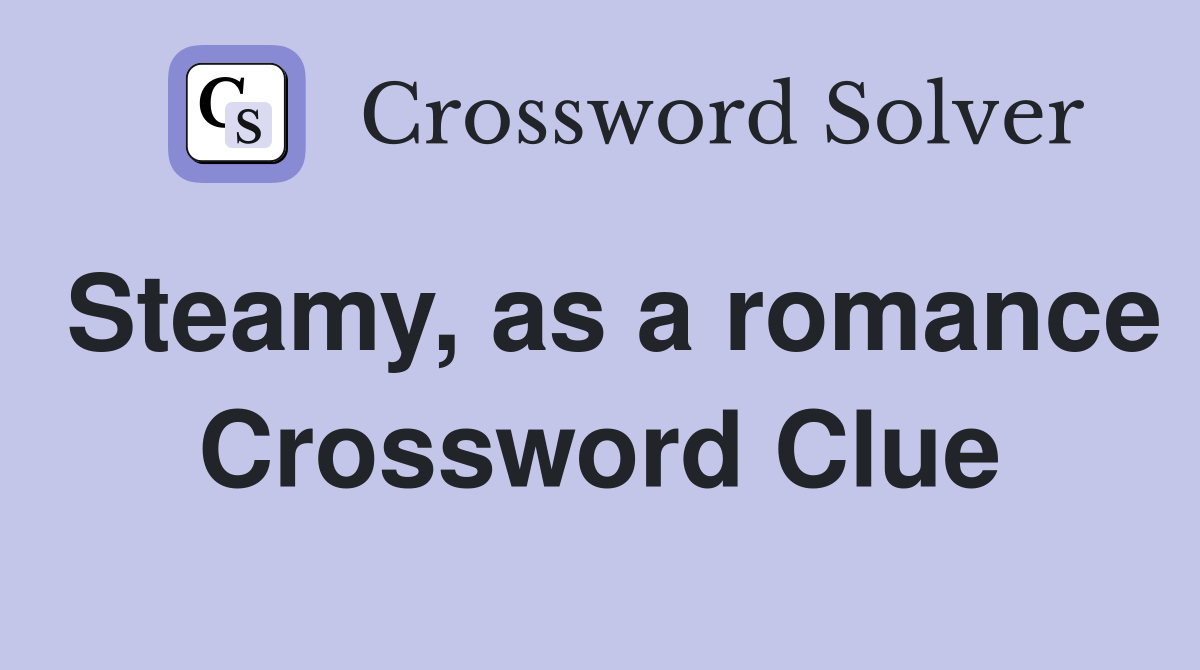 Steamy, as a romance Crossword Clue